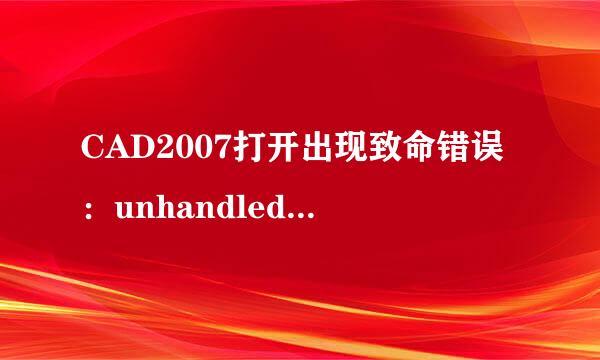 CAD2007打开出现致命错误：unhandled access..