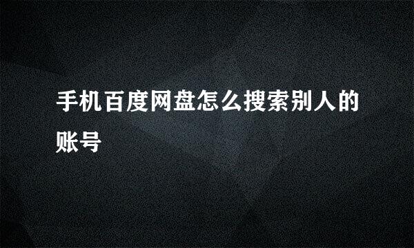 手机百度网盘怎么搜索别人的账号