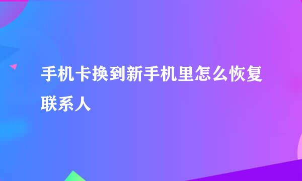 手机卡换到新手机里怎么恢复联系人