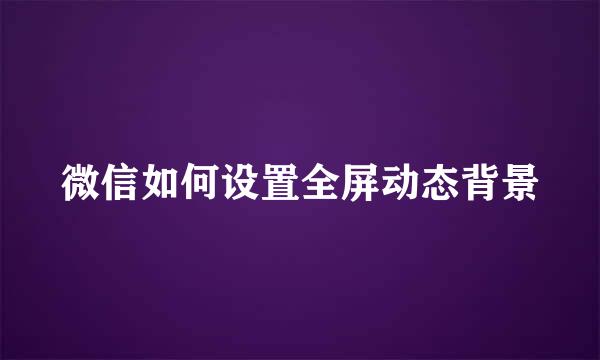 微信如何设置全屏动态背景