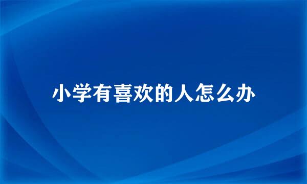 小学有喜欢的人怎么办