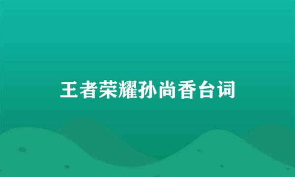 王者荣耀孙尚香台词