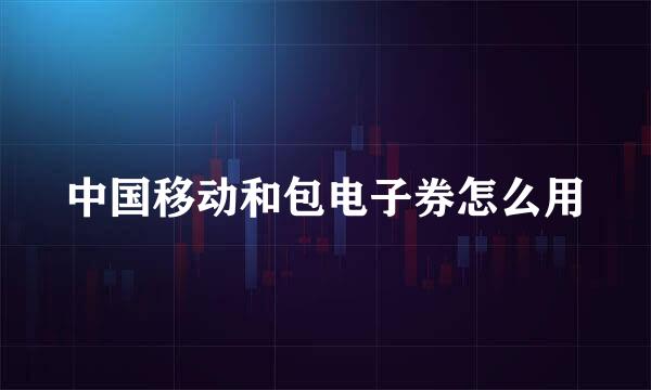 中国移动和包电子券怎么用