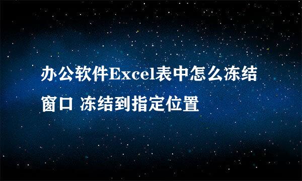 办公软件Excel表中怎么冻结窗口 冻结到指定位置