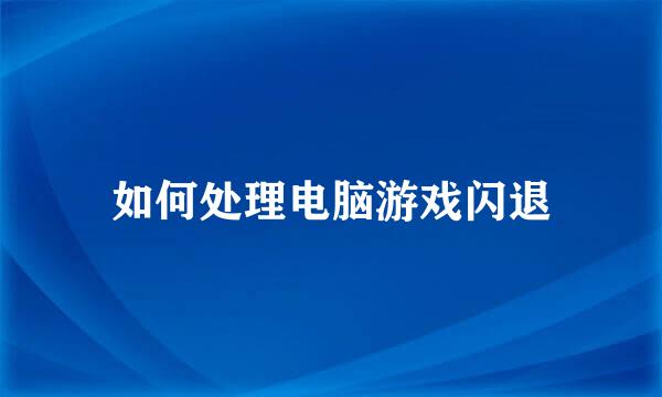 如何处理电脑游戏闪退