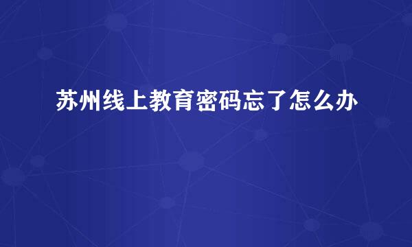 苏州线上教育密码忘了怎么办