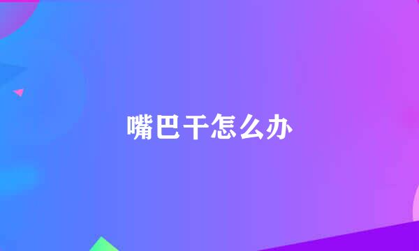 嘴巴干怎么办