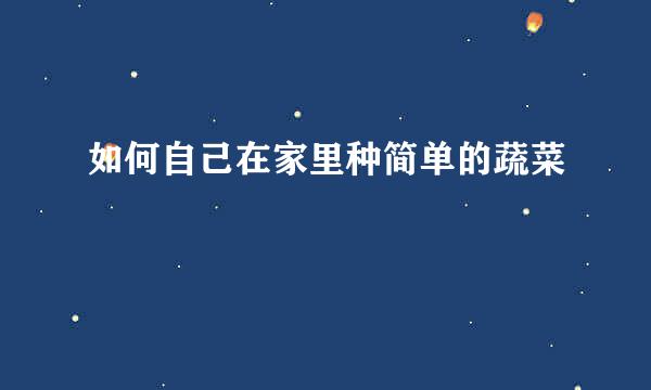 如何自己在家里种简单的蔬菜