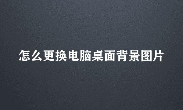 怎么更换电脑桌面背景图片