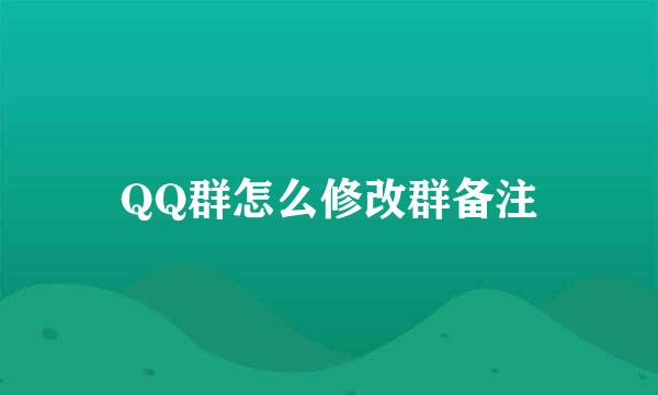 QQ群怎么修改群备注
