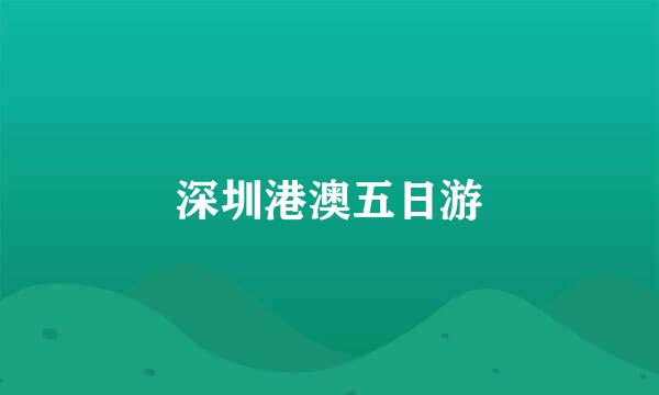 深圳港澳五日游