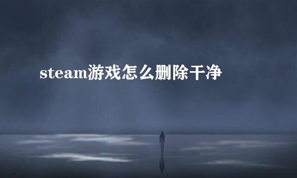 steam游戏怎么删除干净