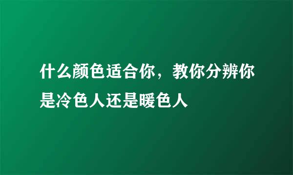 什么颜色适合你，教你分辨你是冷色人还是暖色人