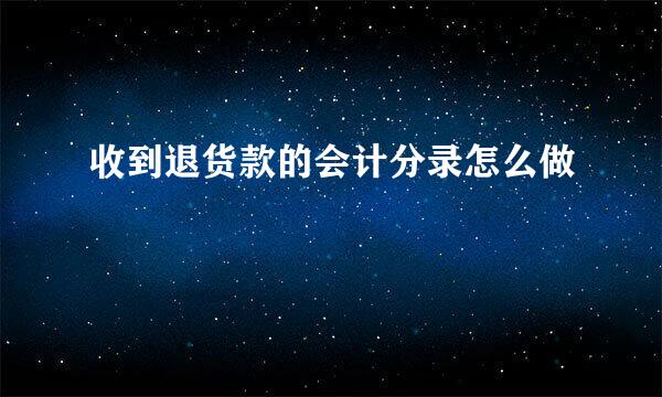 收到退货款的会计分录怎么做