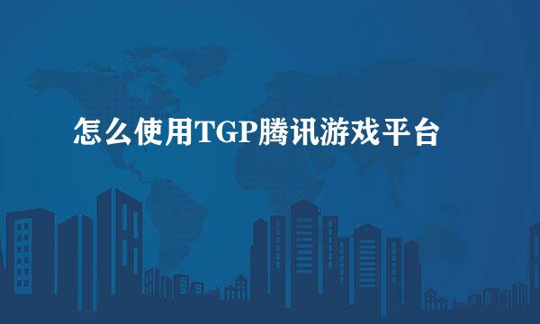 怎么使用TGP腾讯游戏平台