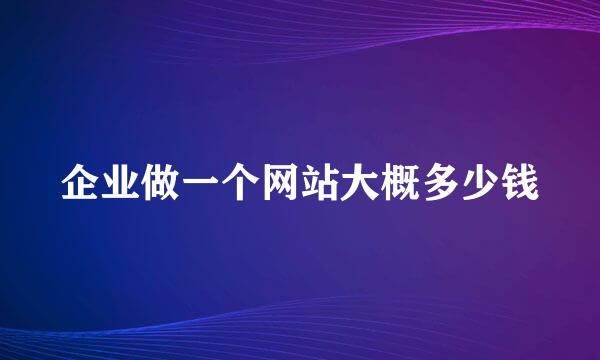 企业做一个网站大概多少钱