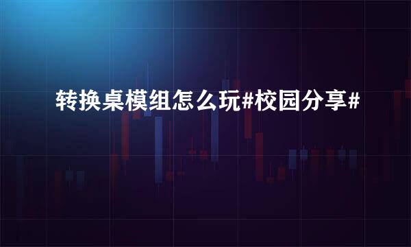 转换桌模组怎么玩#校园分享#
