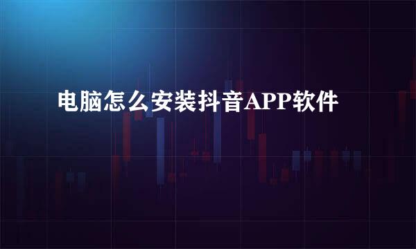 电脑怎么安装抖音APP软件