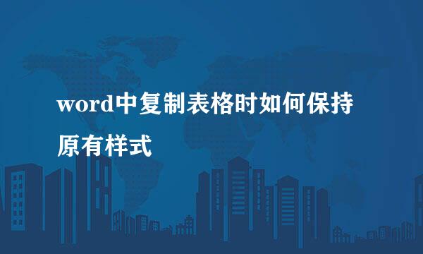 word中复制表格时如何保持原有样式