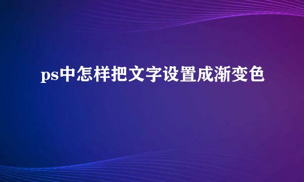 ps中怎样把文字设置成渐变色