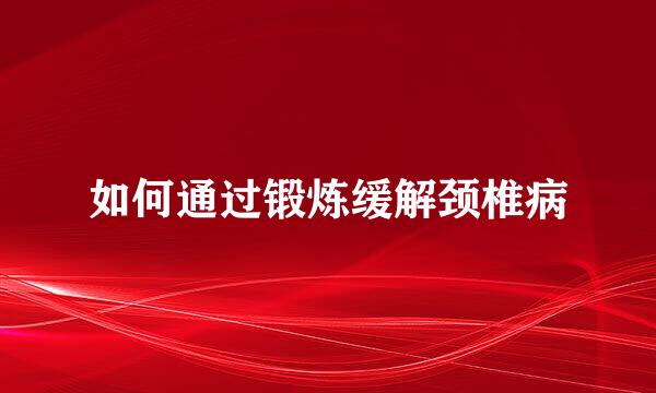 如何通过锻炼缓解颈椎病