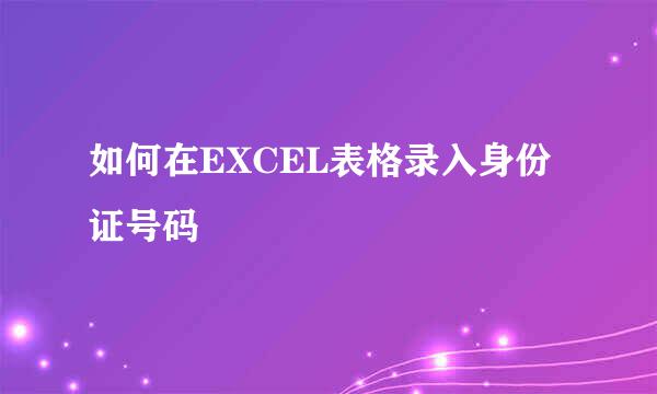 如何在EXCEL表格录入身份证号码