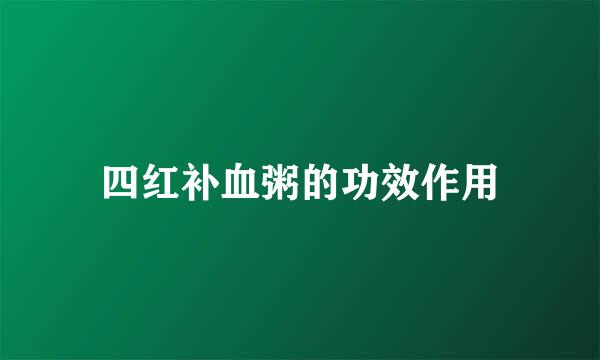 四红补血粥的功效作用