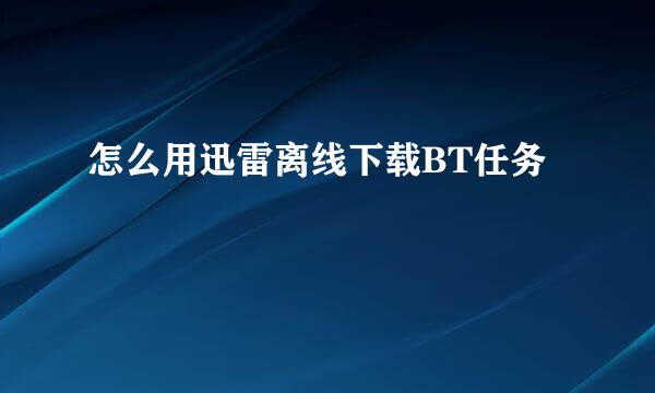 怎么用迅雷离线下载BT任务