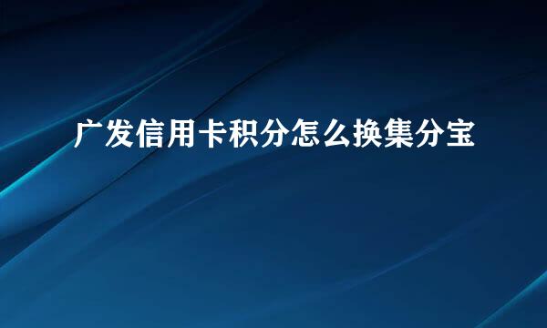 广发信用卡积分怎么换集分宝