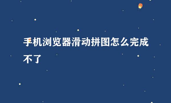 手机浏览器滑动拼图怎么完成不了