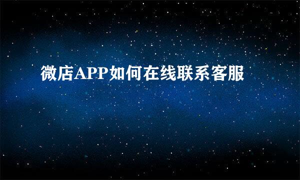 微店APP如何在线联系客服