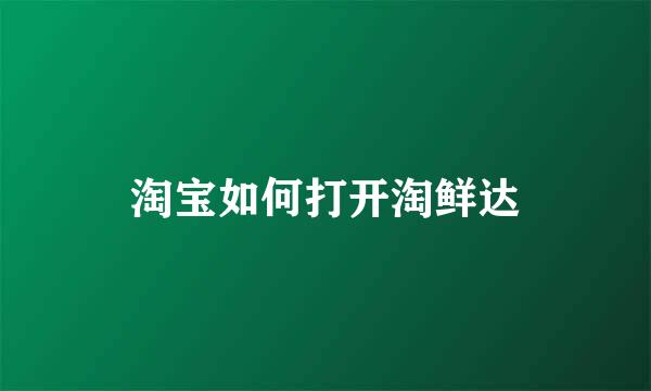 淘宝如何打开淘鲜达