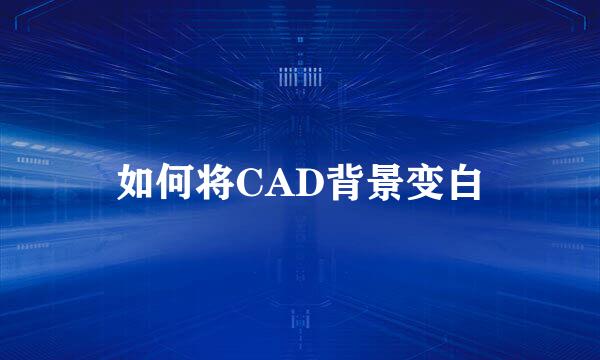 如何将CAD背景变白