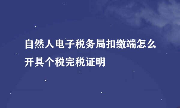 自然人电子税务局扣缴端怎么开具个税完税证明