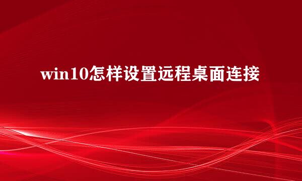 win10怎样设置远程桌面连接