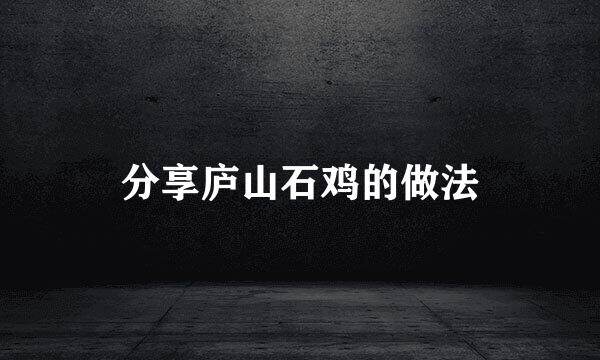 分享庐山石鸡的做法