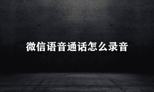 微信语音通话怎么录音