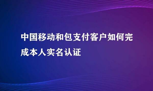 中国移动和包支付客户如何完成本人实名认证
