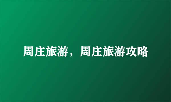 周庄旅游，周庄旅游攻略