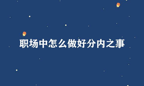 职场中怎么做好分内之事