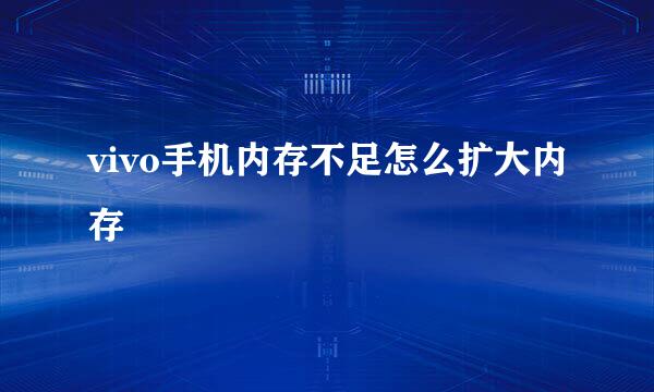 vivo手机内存不足怎么扩大内存