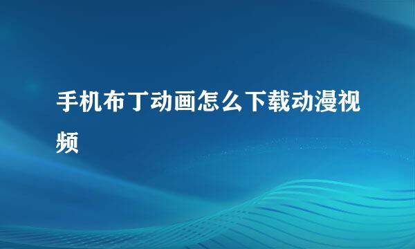 手机布丁动画怎么下载动漫视频