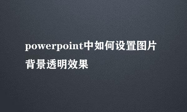 powerpoint中如何设置图片背景透明效果