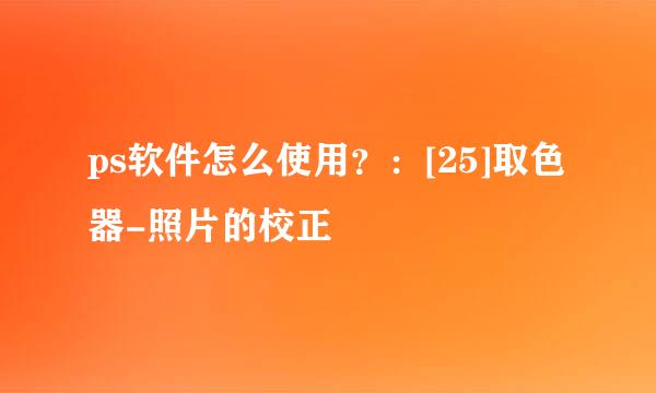 ps软件怎么使用？：[25]取色器-照片的校正