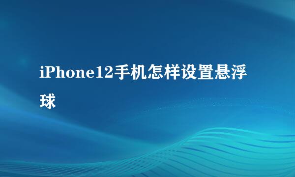iPhone12手机怎样设置悬浮球