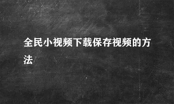 全民小视频下载保存视频的方法