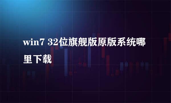 win7 32位旗舰版原版系统哪里下载