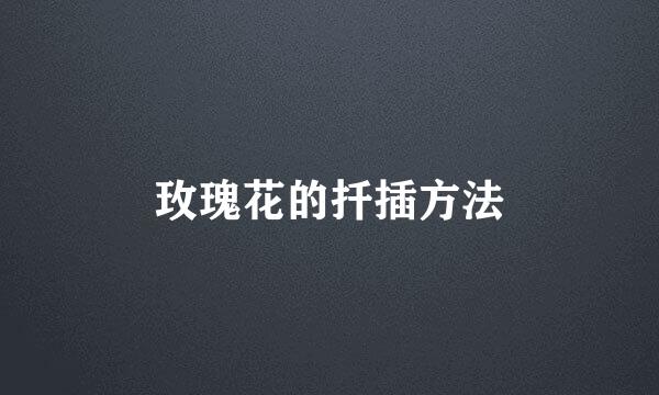 玫瑰花的扦插方法