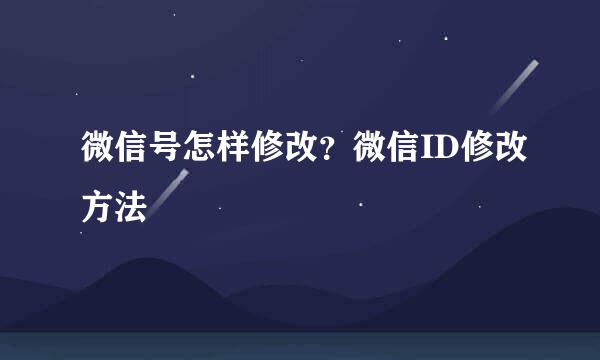 微信号怎样修改？微信ID修改方法