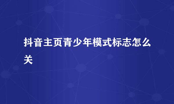 抖音主页青少年模式标志怎么关